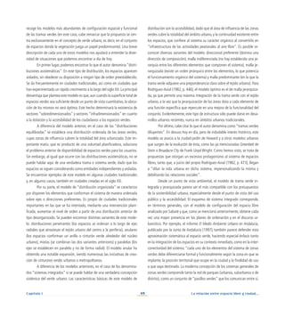 La relación entre espacio libre y ciudad...
49
Capítulo I
recoge los modelos más abundantes de configuración espacial y funcional
de las tramas verdes (en este caso, cabe remarcar que la propuesta se cen-
tra exclusivamente en el concepto de verde urbano, es decir, en el conjunto
de espacios donde la vegetación juega un papel predominante). Una breve
descripción de cada uno de estos modelos nos ayudará a entender la diver-
sidad de situaciones que podemos encontrar a día de hoy.
En primer lugar, podemos encontrar lo que el autor denomina “distri-
buciones asistemáticas”. En este tipo de distribución, los espacios aparecen
aislados, sin obedecer su disposición a ningún tipo de orden preestablecido.
Se da frecuentemente en ciudades tradicionales, así como en ciudades que
han experimentado un rápido crecimiento a lo largo del siglo XX.La principal
desventaja que plantea este modelo es que,aun cuando la superficie total de
espacios verdes sea suficiente desde un punto de vista cuantitativo, la ubica-
ción de los mismos no será óptima. Este hecho determinará la existencia de
sectores “sobredimensionados” y sectores “infradimensionados” en cuanto
a la dotación y la accesibilidad de los ciudadanos a los espacios verdes.
A diferencia del modelo anterior, en el caso de las “distribuciones
equilibradas” se establece una distribución ordenada de las áreas verdes,
cuyas zonas de influencia cubren la totalidad del área urbanizada. Este im-
portante matiz, que es producto de una voluntad planificadora, soluciona
el problema anterior de disponibilidad de espacios verdes para los usuarios.
Sin embargo, al igual que ocurre con las distribuciones asistemáticas, no se
puede hablar aquí de una verdadera trama o sistema verde, dado que los
espacios se siguen considerando como entidades independientes y aisladas.
Se encuentran ejemplos de este modelo en algunas ciudades tradicionales
y, en algunos casos, también en ciudades creadas en el siglo XX.
Por su parte, el modelo de “distribución organizada” se caracteriza
por disponer los elementos que conforman el sistema de manera ordenada
sobre ejes o direcciones preferentes. Es propio de ciudades tradicionales
importantes en las que se ha intentado, mediante una intervención plani-
ficada, aumentar el nivel de orden a partir de una distribución anterior de
tipo desorganizado. Se pueden encontrar distintas variantes de este mode-
lo: distribuciones penetrantes (los espacios se ordenan a lo largo de ejes
radiales que atraviesan el tejido urbano del centro a la periferia), anulares
(los espacios conforman un anillo o cinturón verde alrededor del núcleo
urbano), mixtas (se combinan las dos variantes anteriores) y paralelas (los
ejes se establecen en paralelo y no de forma radial). El modelo anular ha
obtenido una notable expansión, siendo numerosas las iniciativas de crea-
ción de cinturones verdes urbanos o metropolitanos.
A diferencia de los modelos anteriores, en el caso de los denomina-
dos “sistemas integrados” sí se puede hablar de una verdadera concepción
sistémica del verde urbano. Las características básicas de este modelo de
distribución son la accesibilidad, dado que el área de influencia de las zonas
verdes cubre la totalidad del ámbito urbano, y la continuidad existente entre
los espacios, que confiere al sistema su carácter orgánico al convertirlo en
“infraestructura de las actividades peatonales al aire libre”. Es posible re-
conocer diversas variantes del modelo: direccional preferente (domina una
dirección de composición), malla indiferenciada (no hay establecida una je-
rarquía entre los diferentes elementos que componen el sistema), malla je-
rarquizada (existe un orden jerárquico entre los elementos, lo que potencia
el funcionamiento orgánico del sistema) y malla predominante (en la que la
trama verde adquiere una preponderancia clara sobre el tejido urbano). Para
Rodríguez-Avial (1982, p. 446), el modelo óptimo es el de malla jerarquiza-
da, ya que permite una máxima integración de la trama verde con el tejido
urbano, a la vez que la jerarquización de las áreas dota a cada elemento de
una función específica que repercute en una mejora de la funcionalidad del
conjunto. Evidentemente, este tipo de estructura sólo puede darse en desa-
rrollos urbanos recientes, nunca en ámbitos urbanos tradicionales.
Por último, cabe citar lo que el autor denomina como “tramas verdes
diluyentes”. En desuso hoy en día, pero de indudable interés histórico, este
modelo se asocia a la ciudad-jardín de Howard y a otros modelos urbanos
que surgen de la evolución de ésta, como las ya mencionadas Greenbelt de
Stein o Broadacre City de Frank Lloyd Wright. Como hemos visto, se trata de
propuestas que otorgan un excesivo protagonismo al sistema de espacios
libres, tanto que, a juicio del propio Rodríguez-Avial (1982, p. 473), llegan
a “diluir la vida urbana en dicho sistema, impersonalizando la misma y
debilitando las relaciones sociales”.
Desde un punto de vista ambiental, el modelo de trama verde in-
tegrada y jerarquizada parece ser el más compatible con los presupuestos
de la sostenibilidad urbana, especialmente desde el punto de vista del uso
público y la accesibilidad. El esquema de sistema integrado corresponde,
en términos generales, con el modelo de configuración del espacio libre
analizado por Sabaté y que, como se mencionó anteriormente, obtiene cada
vez una mayor presencia en los planes de ordenación y en el discurso ur-
banístico. Por ejemplo, el informe El Medio Ambiente Urbano en Andalucía,
publicado por la Junta de Andalucía (1997),también parece defender esta
aproximación sistemática al espacio verde, haciendo especial énfasis tanto
en la integración de los espacios en su contexto inmediato, como en la inter-
conectividad del sistema: “cada uno de los elementos del sistema de zonas
verdes debe diferenciarse formal y funcionalmente según la zona en que se
implante, la posición territorial que ocupe en la ciudad y la finalidad de uso
a que vaya destinado. La moderna concepción de los sistemas generales de
zonas verdes comprende tanto la red de parques (urbanos, suburbanos o de
distrito), como un conjunto de “pasillos verdes” que los comunican entre sí,
 