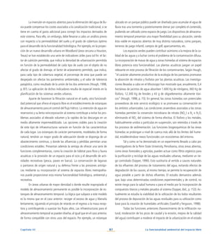 87
Capítulo III La funcionalidad ambiental del espacio libre
La inversión en espacios abiertos para la eliminación del agua de llu-
via puede compensar los costes asociados a la canalización tradicional, si se
tiene en cuenta el gasto adicional para corregir los impactos derivados de
este sistema. Para ello, sin embargo, debe llevarse a cabo un análisis previo
con respecto a la permeabilidad del suelo y el grado de cobertura óptimo
para el desarrollo de la funcionalidad hidrológica. Por ejemplo, en la proyec-
ción de un nuevo desarrollo urbano en Woodland (área cercana a Houston,
Texas) se han establecido una serie de indicadores útiles para tal fin: el fac-
tor de cubrición permitida, que indica la densidad de urbanización permitida
en función de la permeabilidad de cada tipo de suelo con el objeto de no
afectar el grado de drenaje; el factor de aclaramiento permitido, que indica,
para cada tipo de cobertura vegetal, el porcentaje de área que puede ser
despejado sin afectar los parámetros ambientales; y el valor de tolerancia
paisajística, como resultado de la unión de los dos anteriores (Hough, 1998,
p. 87). La aplicación de dichos indicadores resulta de especial interés en la
planificación de los sistemas verdes urbanos.
Aparte de favorecer la filtración natural en el suelo, otra funcionali-
dad potencial que ofrece el espacio libre es el establecimiento de estanques
de almacenamiento para el control del flujo hídrico. La retención de agua en
reservorios y su lenta reincorporación al sistema contribuye a evitar los pro-
blemas asociados al elevado volumen y la rapidez de las descargas en un
medio altamente impermeabilizado. Las opciones viables para la creación
de este tipo de infraestructuras variarán en función de las características
de cada lugar. Los estanques de carácter permanente, modelados de forma
natural, tendrán un mayor grado de adecuación donde se disponga de un
abastecimiento continuo, y donde las afluencias y pérdidas permitan unas
condiciones estables. Presentan además la ventaja de ofrecer una serie de
funciones complementarias, como la creación de hábitat para flora y fauna
acuáticas o la provisión de un espacio para el ocio y el desarrollo de acti-
vidades recreativas (pesca, paseo en barca). La conservación de lagunas
o pantanos de origen natural y su defensa frente a las presiones antrópi-
cas mediante su incorporación al sistema de espacios libres metropolita-
nos puede proporcionar esta misma funcionalidad hidrológica, ambiental y
recreativa.
En áreas urbanas de mayor densidad o donde resulte inapropiado el
modelo de almacenamiento permanente es posible la incorporación de es-
tanques de almacenamiento temporal. La lógica que subyace a este modelo
es la misma que en el caso anterior: recoger el exceso de agua y liberarla
lentamente, siguiendo el principio de retardo en el regreso a la masa recep-
tora y contribuyendo a suavizar los flujos altos. Las infraestructuras para el
almacenamiento temporal se pueden diseñar,al igual que en el caso anterior,
de forma compatible con otros usos del espacio. Por ejemplo, un estanque
ubicado en un parque público puede ser diseñado para acumular el agua de
lluvia tras una tormenta y posteriormente drenar por completo el contenido,
pudiendo ser utilizado como espacio de juego.Los dispositivos de almacena-
miento temporal presentan una mayor flexibilidad para su ubicación, siendo
ésta viable en espacios abiertos de muy distinta naturaleza, como parques,
terrenos de juego infantil, campos de golf, aparcamientos, etc.
Los espacios verdes pueden contribuir asimismo a la mejora de la ca-
lidad de las aguas y a luchar contra el problema de la contaminación difusa.
La incorporación de masas de agua y zonas húmedas al sistema de espacios
libres potencia esta funcionalidad. Las plantas acuáticas juegan un papel
relevante en este proceso de filtración de los contaminantes. Según Hough,
“el carácter altamente productivo de la ecología de los pantanos promueve
la absorción de nitratos y fosfatos por las plantas acuáticas. Las investiga-
ciones llevadas a cabo en el Mississippi han mostrado que, anualmente, 0,4
hectáreas de jacintos de agua absorben 1.600 Kg de nitrógeno, 360 Kg de
fósforo, 12.300 Kg de fenoles y 43 g de oligoelementos altamente tóxi-
cos” (Hough, 1998, p. 73). En general, las zonas húmedas son potenciales
proveedoras de este servicio ecológico si se promueve su conservación en
los ámbitos urbanizados. Las condiciones anaerobias asociadas a las zonas
húmedas permiten la conversión microbiana de nitrato (NO3
-
) a N2
o N2
O,
eliminando el NO3
-
del sistema de forma efectiva. El fósforo y los metales,
habitualmente unidos a partículas en suspensión, son retenidos a través de
los procesos de sedimentación. Las funciones biogeoquímicas de las áreas
húmedas se prolongan a nivel de cuenca más allá de los límites del hume-
dal, estableciéndose nexos funcionales con ecosistemas del entorno.
Tal y como se ha demostrado en un experimento llevado a cabo por
investigadores de la Penn State University, Pensilvania, otras áreas abiertas,
como áreas forestales y agrícolas, pueden actuar como filtros orgánicos para
la purificación y reciclaje de las aguas residuales urbanas, mediante un rie-
go controlado (Sopper, 1990). Esto sustituiría al vertido a cauces naturales
de los efluentes del proceso de tratamiento del agua, evitando efectos de
degradación de los cauces; al mismo tiempo, se permite la recuperación de
agua potable a partir de dichos efluentes. El estudio demuestra además
que, bajo unas determinadas condiciones experimentales y de control, no
existe riesgo para la salud humana o para el medio por la incorporación de
compuestos tóxicos y metales pesados al sistema (Sopper, ibid., p. 153).Ac-
tualmente se estudia la viabilidad de la utilización de los lodos resultantes
del proceso de depuración de las aguas residuales para su utilización como
base para la creación de humedales artificiales (Sawhill y Ferguson, 1998).
Todas las funciones anteriores (favorecimiento de la infiltración na-
tural, moderación de los picos de caudal y la erosión, mejora de la calidad
del agua) contribuyen a moderar el impacto de la urbanización en el estado
 