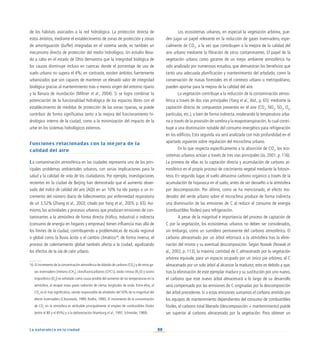 88
La naturaleza en la ciudad
de los hábitats asociados a la red hidrológica. La protección directa de
estos ámbitos, mediante el establecimiento de zonas de protección y zonas
de amortiguación (buffer) integradas en el sistema verde, es también un
mecanismo directo de protección del medio hidrológico. Un estudio lleva-
do a cabo en el estado de Ohio demuestra que la integridad biológica de
los cauces disminuye incluso en cuencas donde el porcentaje de uso de
suelo urbano no supera el 4%; en contraste, existen ámbitos fuertemente
urbanizados que son capaces de mantener un elevado valor de integridad
biológica gracias al mantenimiento más o menos virgen del entorno ripario
y la llanura de inundación (Miltner et al., 2004). Si se logra combinar la
potenciación de la funcionalidad hidrológica de los espacios libres con el
establecimiento de medidas de protección de las zonas riparias, se puede
contribuir de forma significativa tanto a la mejora del funcionamiento hi-
drológico interno de la ciudad, como a la minimización del impacto de la
urbe en los sistemas hidrológicos externos.
Funciones relacionadas con la mejora de la
calidad del aire
La contaminación atmosférica en las ciudades representa uno de los prin-
cipales problemas ambientales urbanos, con serias implicaciones para la
salud y la calidad de vida de los ciudadanos. Por ejemplo, investigaciones
recientes en la ciudad de Beijing han demostrado que el aumento obser-
vado del índice de calidad del aire (AQI) en un 10% ha ido parejo a un in-
cremento del número diario de fallecimientos por enfermedad respiratoria
de un 3,52% (Zhang et al., 2003; citado por Yang et al., 2005, p. 65). Asi-
mismo, las actividades y procesos urbanos que producen emisiones de con-
taminantes a la atmósfera de forma directa (tráfico, industria) o indirecta
(consumo de energía en hogares y empresas) tienen influencia más allá de
los límites de la ciudad, contribuyendo a problemáticas de escala regional
o global como la lluvia ácida o el cambio climático16
; de forma inversa, el
proceso de calentamiento global también afecta a la ciudad, agudizando
los efectos de la isla de calor urbano.
Los ecosistemas urbanos, en especial la vegetación arbórea, pue-
den jugar un papel relevante en la reducción de gases invernadero, espe-
cialmente de CO2
, a la vez que contribuyen a la mejora de la calidad del
aire urbano mediante la filtración de otros contaminantes. El papel de la
vegetación urbana como garante de un mejor ambiente atmosférico ha
sido analizado por numerosos estudios, que demuestran los beneficios que
tanto una adecuada planificación y mantenimiento del arbolado, como la
conservación de masas forestales en el contexto urbano o metropolitano,
pueden aportar para la mejora de la calidad del aire.
La vegetación contribuye a la reducción de la contaminación atmos-
férica a través de dos vías principales (Yang et al., ibid., p. 65): mediante la
captación directa de compuestos presentes en el aire (CO2
, NO2
, SO2
, O3
,
partículas, etc.), o bien de forma indirecta, moderando la temperatura urba-
na a través de la provisión de sombra y la evapotranspiración, lo cual contri-
buye a una disminución notable del consumo energético para refrigeración
en los edificios. Esta segunda vía será analizada con más profundidad en el
apartado siguiente sobre regulación del microclima urbano.
En lo que respecta específicamente a la absorción de CO2
, los eco-
sistemas urbanos actúan a través de tres vías principales (Jo, 2001, p. 116).
La primera de ellas es la captación directa y acumulación de carbono at-
mosférico en el propio proceso de crecimiento vegetal mediante la fotosín-
tesis. En segundo lugar, el suelo almacena carbono orgánico a través de la
acumulación de hojarasca en el suelo, antes de ser devuelto a la atmósfera
por descomposición. Por último, como se ha mencionado, el efecto mo-
derador del verde urbano sobre el microclima produce de forma indirecta
una disminución de las emisiones de C al reducir el consumo de energía
(combustibles fósiles) para refrigeración.
A pesar de la magnitud e importancia del proceso de captación de
C por la vegetación, los ecosistemas urbanos no deben ser considerados,
sin embargo, como un sumidero permanente del carbono atmosférico. El
carbono almacenado por un árbol retornará a la atmósfera tras la elimi-
nación del mismo y su eventual descomposición. Según Nowak (Nowak et
al., 2002, p. 113), la máxima cantidad de C almacenado por la vegetación
arbórea equivale, para un espacio ocupado por un único pie arbóreo, al C
almacenado por un solo árbol al alcanzar la madurez; esto es debido a que,
tras la eliminación de este ejemplar maduro y su sustitución por uno nuevo,
el carbono que este nuevo árbol almacenará a lo largo de su desarrollo
será compensado por las emisiones de C originadas por la descomposición
del árbol precedente. Si a estas emisiones sumamos el carbono emitido por
los equipos de mantenimiento dependientes del consumo de combustibles
fósiles, el carbono total liberado (descomposición + mantenimiento) puede
ser superior al carbono almacenado por la vegetación. Para obtener un
16. El incremento de la concentración atmosférica de dióxido de carbono (CO2
) y de otros ga-
ses invernadero [metano (CH4
), clorofluorocarbonos (CFC’s), óxido nitroso (N2
O) y ozono
troposférico (O3
)] es señalado como causa posible del aumento de las temperaturas en la
atmósfera, al atrapar estos gases radiación de ciertas longitudes de onda. Entre ellos, el
CO2
es el más significativo, siendo responsable de alrededor del 50% de la magnitud del
efecto invernadero (Ciborowski, 1989; Rodhe, 1990). El incremento de la concentración
de CO2
en la atmósfera es atribuible principalmente al empleo de combustibles fósiles
(entre el 80 y el 85%) y a la deforestación (Hamburg et al., 1997; Schneider, 1989).
 