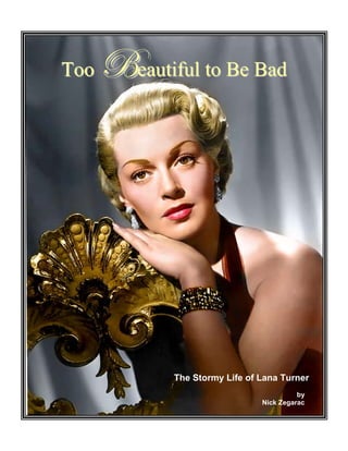 Too   Ueautiful to Be Bad




             The Stormy Life of Lana Turner
                                          by
                                Nick Zegarac
 