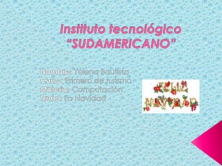 Instituto tecnológico “SUDAMERICANO” Nombre: Yolena Bautista Curso: Primero de turismo Materia: Computación Tema: La Navidad  