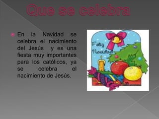 En la Navidad se celebra el nacimiento del Jesús  y es una fiesta muy importantes para los católicos, ya se celebra el nac...
