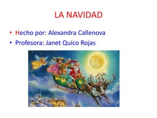 LA NAVIDAD
• Hecho por: Alexandra Callenova
• Profesora: Janet Quico Rojas
 