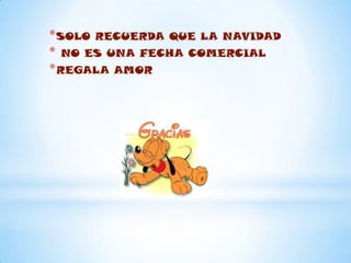 * SOLO RECUERDA QUE LA NAVIDAD
* NO ES UNA FECHA COMERCIAL
* REGALA AMOR
 