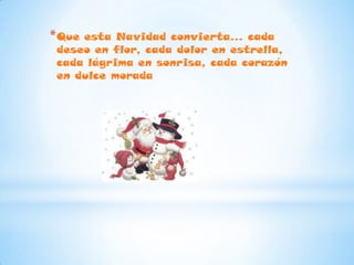 * Queesta Navidad convierta... cada
 deseo en flor, cada dolor en estrella,
 cada lágrima en sonrisa, cada corazón
 en dulce morada
 