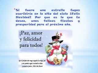 * Si  fuera    una    estrella   fugaz
 escribiría en lo alto del cielo ¡Feliz
 Navidad! Por que es lo que te
 deseo,   unas   felices   fiestas    y
 prosperidad para el próximo año.
 