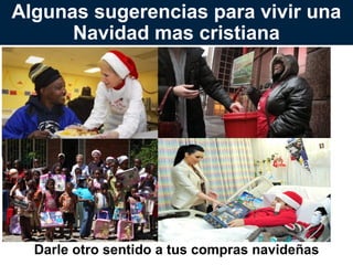 Algunas sugerencias para vivir una
Navidad mas cristiana

Darle otro sentido a tus compras navideñas

 