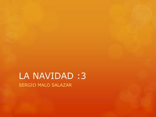 LA NAVIDAD :3 
SERGIO MALO SALAZAR 
 
