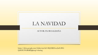 LA NAVIDAD
AUTOR: FLOR SALDAÑA
https://drive.google.com/folderview?id=0ByERDAvu2mFxWG
QtM3E3VGR6RDg&usp=sharing
 