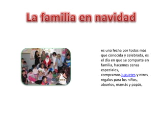 es una fecha por todos más
que conocida y celebrada, es
el día en que se comparte en
familia, hacemos cenas
especiales,
compramos juguetes y otros
regalos para los niños,
abuelos, mamás y papás,
 