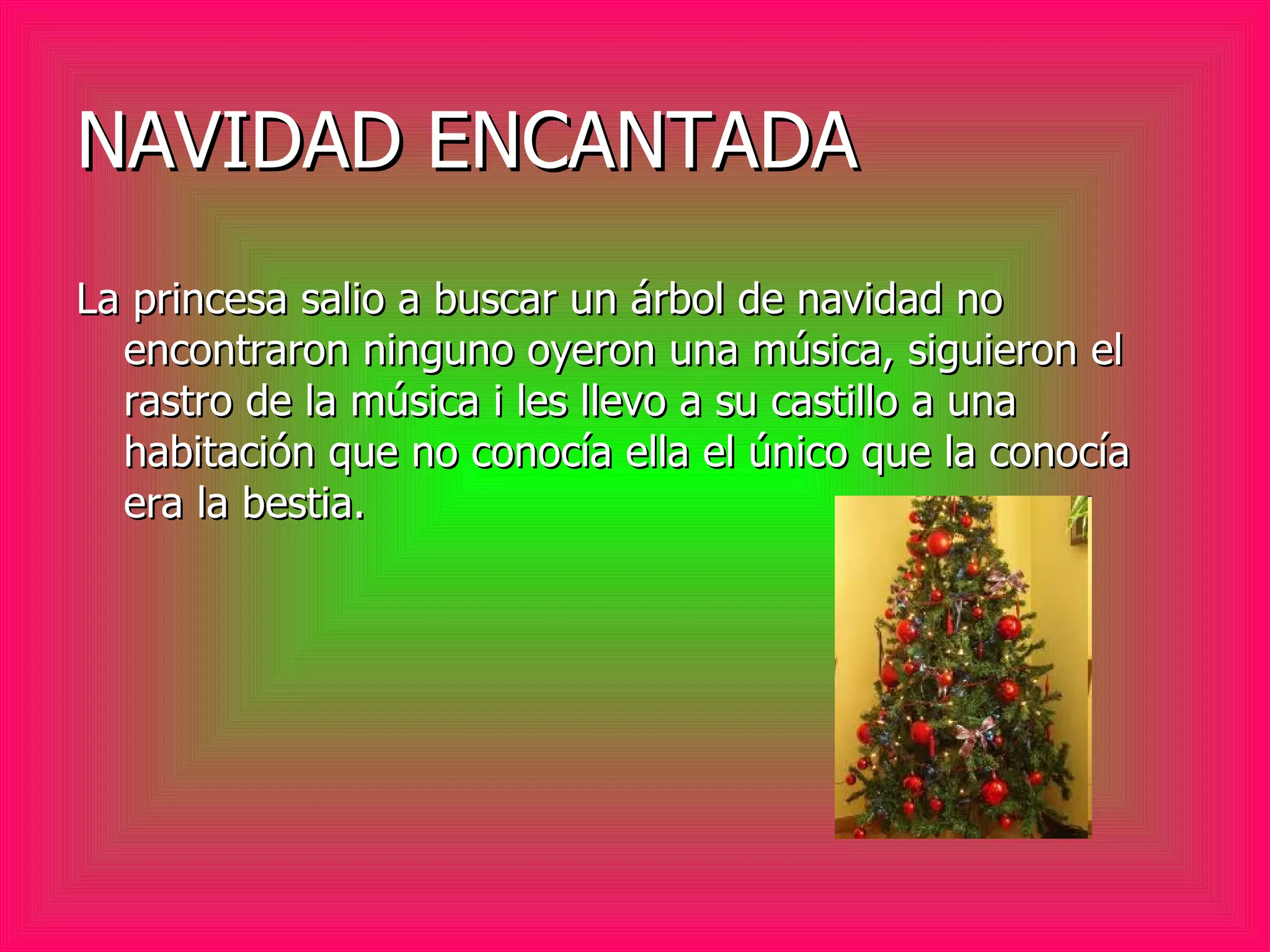 NAVIDAD ENCANTADA La princesa salio a buscar un árbol de navidad no encontraron ninguno oyeron una música, siguieron el rastro de la música i les llevo a su castillo a una habitación que no conocía ella el único que la conocía era la bestia.