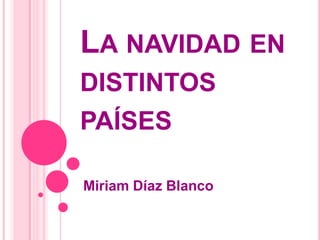 LA NAVIDAD EN
DISTINTOS
PAÍSES

Miriam Díaz Blanco
 
