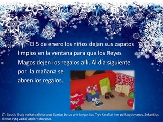 •
El 5 de enero los niños dejan sus zapatos
limpios en la ventana para que los Reyes
Magos dejen los regalos allí. Al día ...