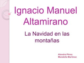 Ignacio Manuel
  Altamirano
  La Navidad en las
      montañas

              Alondra Pérez
              Mandella Martínez
 