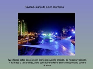 Navidad, signo de amor al prójimo Que todos estos gestos sean signo de nuestra oración, de nuestra vocación  Y llamado a la santidad, para construir su Reino en este nuevo año que se  Acerca  