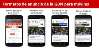 Formatos de anuncio de la GDN para móviles 
Banner de display 
para móviles 
Banner de texto 
para móviles 
Banner de clic de 
llamada de texto 
Banner de clic de 
descarga 
 