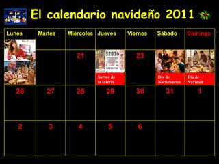 El calendario navideño 2011 Sorteo de la lotería Día de  Navidad Día de Nochebuena 6 5 4 3 2 1 31 30 29 28 27 26 23 21 Domingo Sábado Viernes Jueves Miércoles Martes Lunes 