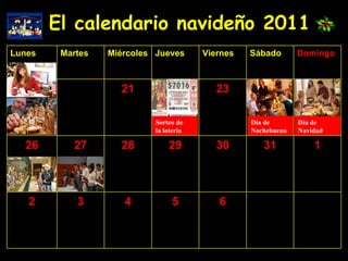 El calendario navideño 2011 Sorteo de la lotería Día de  Navidad Día de Nochebuena 6 5 4 3 2 1 31 30 29 28 27 26 23 21 Domingo Sábado Viernes Jueves Miércoles Martes Lunes 