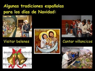 Algunas tradiciones españolas  para los días de Navidad:  Visitar belenes Cantar villancicos 