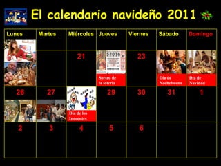 El calendario navideño 2011 Sorteo de la lotería Día de  Navidad Día de los Inocentes Día de Nochebuena 6 5 4 3 2 1 31 30 29 27 26 23 21 Domingo Sábado Viernes Jueves Miércoles Martes Lunes 