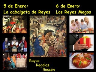 5 de Enero:  6 de Enero:  La  cabalgata de Reyes  Los Reyes Magos  Reyes    Regalos    Roscón 