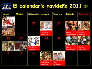 El calendario navideño 2011 Sorteo de la lotería Día de  Navidad Día de los Inocentes Día de Nochevieja Día de  Año Nuevo Cabalgata de Reyes Día de Reyes Día de Nochebuena 4 3 2 30 29 27 26 23 21 Domingo Sábado Viernes Jueves Miércoles Martes Lunes 