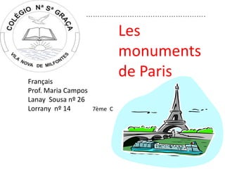 …………………………………………….
                            Les
                            monuments
Français
                            de Paris
Prof. Maria Campos
Lanay Sousa nº 26
Lorrany nº 14      7ème C
 