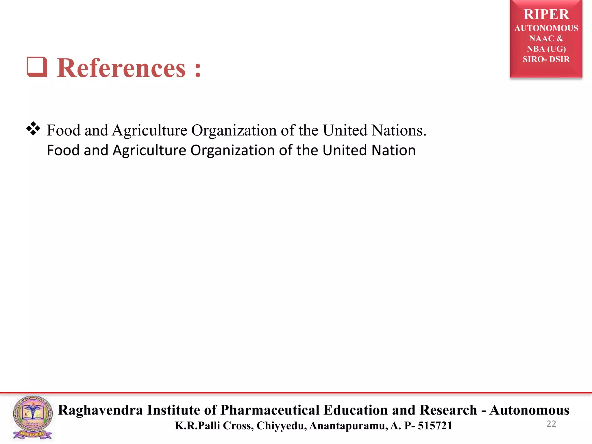 RIPER
AUTONOMOUS
NAAC &
NBA (UG)
SIRO- DSIR
Raghavendra Institute of Pharmaceutical Education and Research - Autonomous
K.R.Palli Cross, Chiyyedu, Anantapuramu, A. P- 515721
 References :
 Food and Agriculture Organization of the United Nations.
Food and Agriculture Organization of the United Nation
22
 