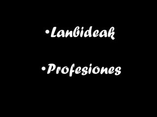 <ul><li>Lanbideak </li></ul><ul><li>Profesiones </li></ul>