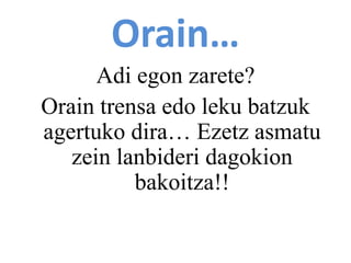 Orain…
Adi egon zarete?
Orain trensa edo leku batzuk
agertuko dira… Ezetz asmatu
zein lanbideri dagokion
bakoitza!!
 