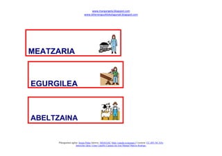 www.margarigela.blogspot.com
www.lehenengoziklokolagunak.blogspot.com
Piktogramen egilea: Sergio Palao Jatorria: ARASAAC (http://catedu.es/arasaac/) Lizentzia: CC (BY-NC-SA)
Jatorrizko ideia: César Canallis Casasús eta Jose Manuel Marcos Rodrigo.
MEATZARIA
EGURGILEA
ABELTZAINA
 