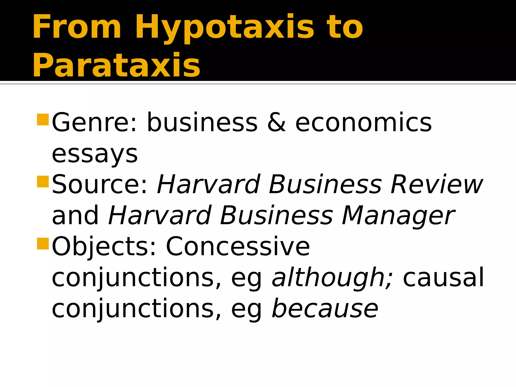 From Hypotaxis to
Parataxis
Genre: business & economics
essays
Source: Harvard Business Review
and Harvard Business Manager
Objects: Concessive
conjunctions, eg although; causal
conjunctions, eg because
 