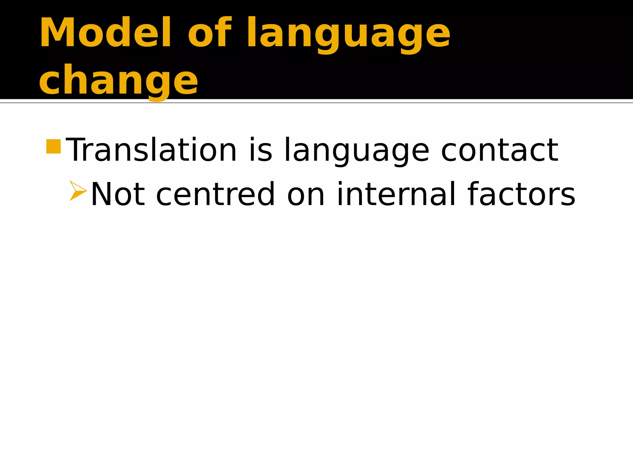 Model of language
change
Translation is language contact
Not centred on internal factors
 