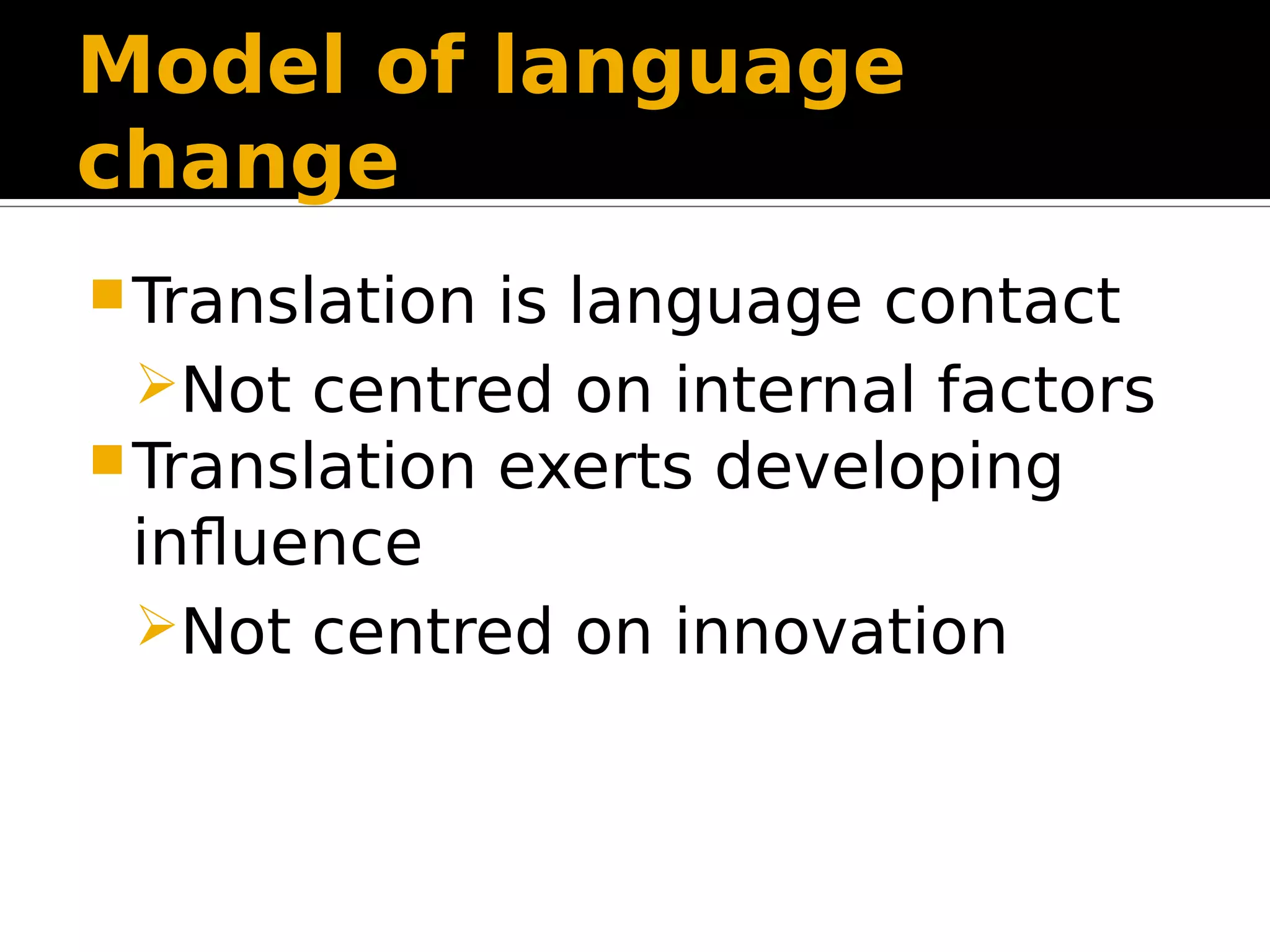 Model of language
change
Translation is language contact
Not centred on internal factors
Translation exerts developing
influence
Not centred on innovation
 