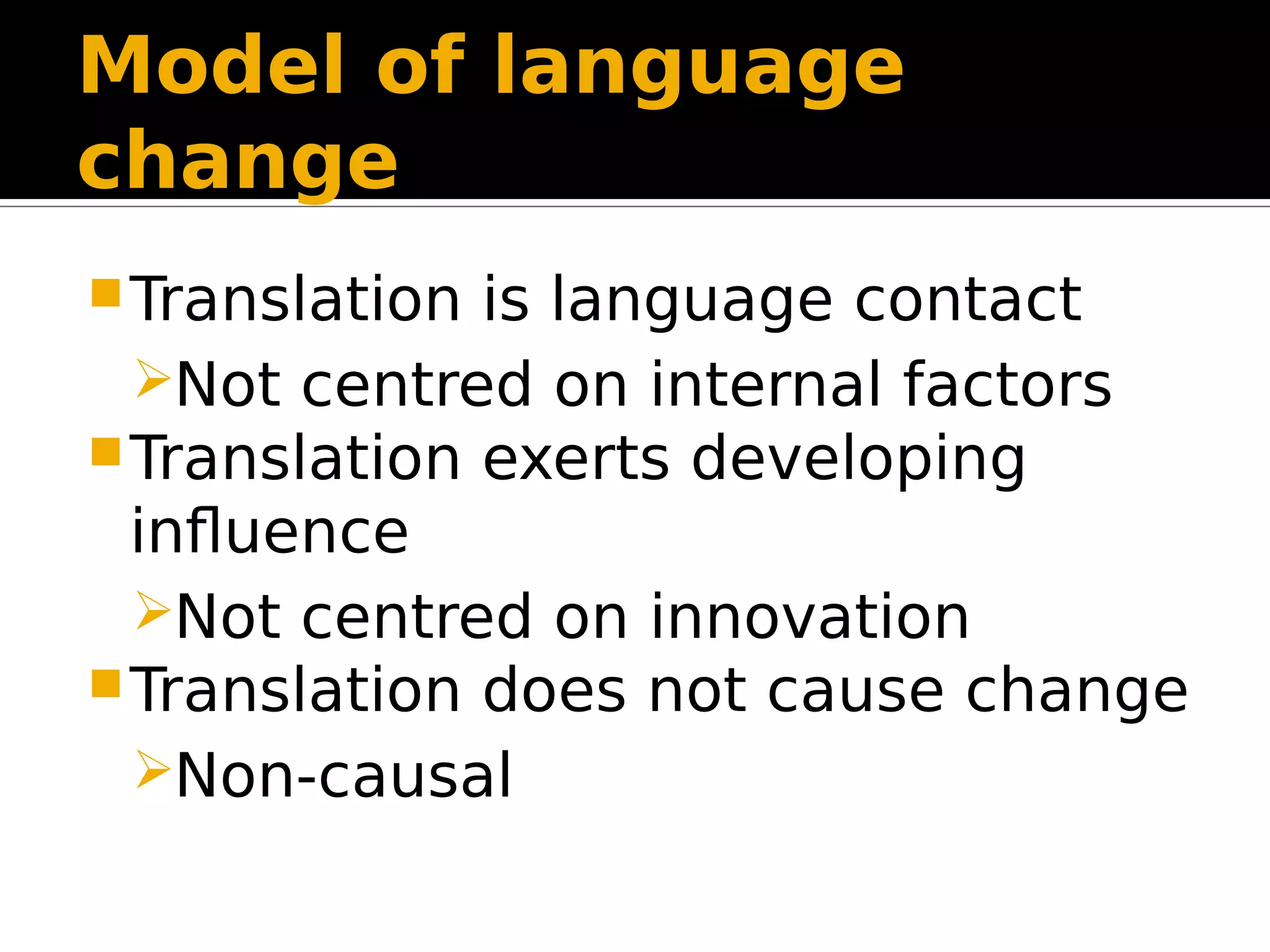 Model of language
change
Translation is language contact
Not centred on internal factors
Translation exerts developing
influence
Not centred on innovation
Translation does not cause change
Non-causal
 
