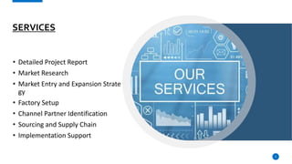 SERVICES
• Detailed Project Report
• Market Research
• Market Entry and Expansion Strate
gy
• Factory Setup
• Channel Partner Identification
• Sourcing and Supply Chain
• Implementation Support
3
 