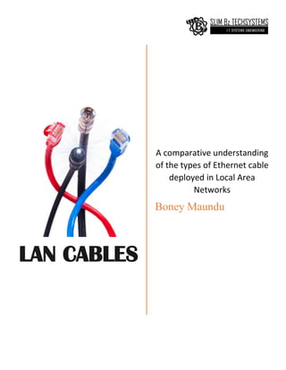 LAN CABLES
A comparative understanding
of the types of Ethernet cable
deployed in Local Area
Networks
Boney Maundu
 