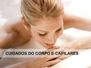 CUIDADOS DO CORPO E CAPILARES
 