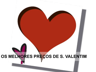 OS MELHORES PREÇOS DE S. VALENTIM
 