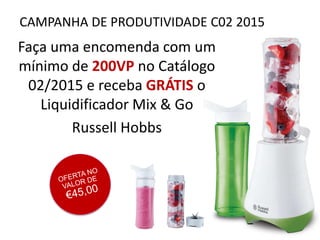 CAMPANHA DE PRODUTIVIDADE C02 2015
Faça uma encomenda com um
mínimo de 200VP no Catálogo
02/2015 e receba GRÁTIS o
Liquidificador Mix & Go
Russell Hobbs
 