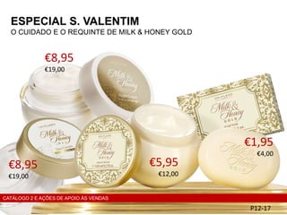 ESPECIAL S. VALENTIM
O CUIDADO E O REQUINTE DE MILK & HONEY GOLD
P12-17
€8,95
€19,00
€5,95
€12,00
€1,95
€4,00
CATÁLOGO 2 E AÇÕES DE APOIO ÀS VENDAS
€8,95
€19,00
 