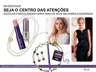 CATÁLOGO 3 E AÇÕES DE APOIO ÀS VENDAS
EM DESTAQUE
SEJA O CENTRO DAS ATENÇÕES
ESCOLHA A MAQUILHAGEM CERTA PARA OS SEUS MELHORES ACESSÓRIOS
P9-13
 