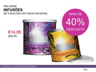 WELLNESS
INFUSÕES
DÊ À SUA VIDA UM TOQUE SAUDÁVEL
P71
€14,95
(€24,95)
CATÁLOGO 3 E AÇÕES DE APOIO ÀS VENDAS
MAIS DE
40%
DESCONTO
 