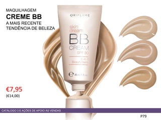 MAQUILHAGEM
CREME BB
A MAIS RECENTE
TENDÊNCIA DE BELEZA
€7,95
(€14,00)
P79
CATÁLOGO 3 E AÇÕES DE APOIO ÀS VENDAS
 