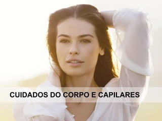 CUIDADOS DO CORPO E CAPILARES
 