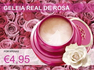 POR APENAS
€4,95
GELEIA REAL DE ROSA
 