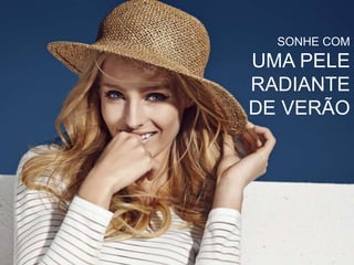 SONHE COM
UMA PELE
RADIANTE
DE VERÃO
 