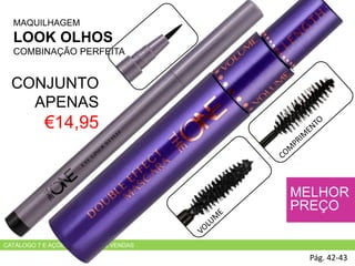 CATÁLOGO 7 E AÇÕES DE APOIO ÀS VENDAS
CONJUNTO
APENAS
€14,95
MAQUILHAGEM
LOOK OLHOS
COMBINAÇÃO PERFEITA
Pág. 42-43
MELHOR
PREÇO
 