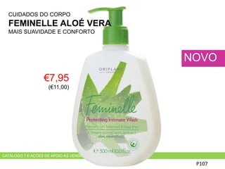 CATÁLOGO 7 E AÇÕES DE APOIO ÀS VENDAS
HADS
P107
NOVO
€7,95
(€11,00)
CUIDADOS DO CORPO
FEMINELLE ALOÉ VERA
MAIS SUAVIDADE E CONFORTO
 