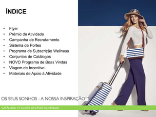 • Flyer
• Prémio de Atividade
• Campanha de Recrutamento
• Sistema de Portes
• Programa de Subscrição Wellness
• Conjuntos de Catálogos
• NOVO Programa de Boas Vindas
• Viagem de Incentivo
• Materiais de Apoio à Atividade
ÍNDICE
CATÁLOGO 7 E AÇÕES DE APOIO ÀS VENDAS
 